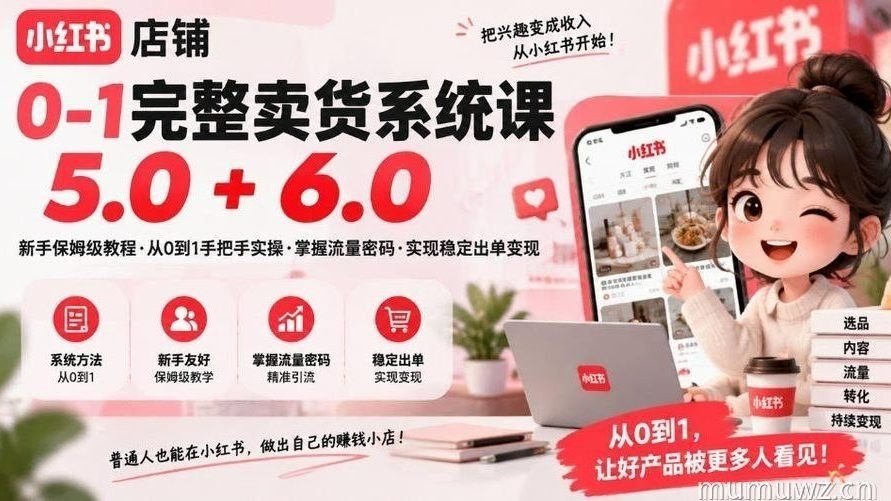 小红书店铺0-1完整卖货系统课5.0+6.0,新手保姆级教程·从0到1手把手实操·掌握流量密码·实现稳定出单变现